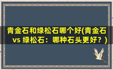 青金石和绿松石哪个好(青金石 vs 绿松石：哪种石头更好？)